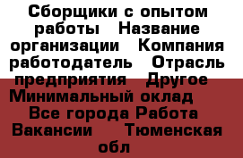 Сборщики с опытом работы › Название организации ­ Компания-работодатель › Отрасль предприятия ­ Другое › Минимальный оклад ­ 1 - Все города Работа » Вакансии   . Тюменская обл.